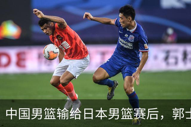 中国男篮输给日本男篮赛后，郭士强说：“这个夏天我们整个中国男篮都非常努力”